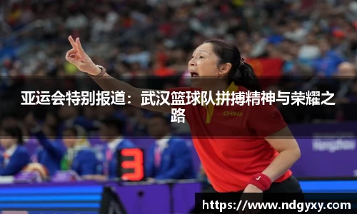 亚运会特别报道：武汉篮球队拼搏精神与荣耀之路