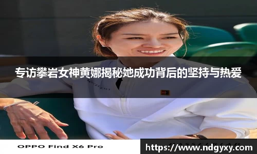 专访攀岩女神黄娜揭秘她成功背后的坚持与热爱
