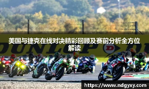 美国与捷克在线对决精彩回顾及赛前分析全方位解读