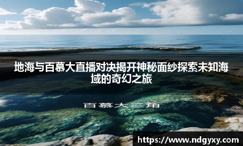 地海与百慕大直播对决揭开神秘面纱探索未知海域的奇幻之旅